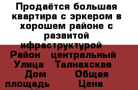 Продаётся большая квартира с эркером в хорошем районе с развитой ифраструктурой. › Район ­ центральный › Улица ­ Талнахская › Дом ­ 46 › Общая площадь ­ 83 › Цена ­ 1 950 000 - Красноярский край Недвижимость » Квартиры продажа   . Красноярский край